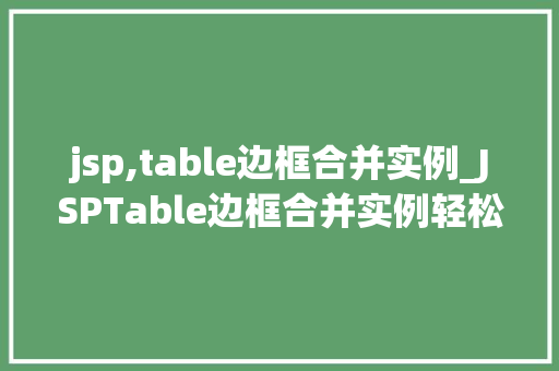 jsp,table边框合并实例_JSPTable边框合并实例轻松掌握表格布局的艺术
