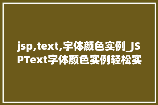 jsp,text,字体颜色实例_JSPText字体颜色实例轻松实现个化网页设计