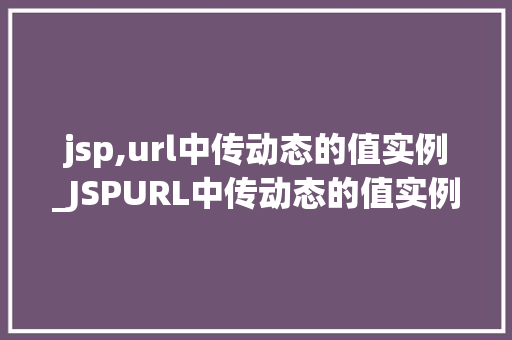 jsp,url中传动态的值实例_JSPURL中传动态的值实例轻松实现数据传递的方法
