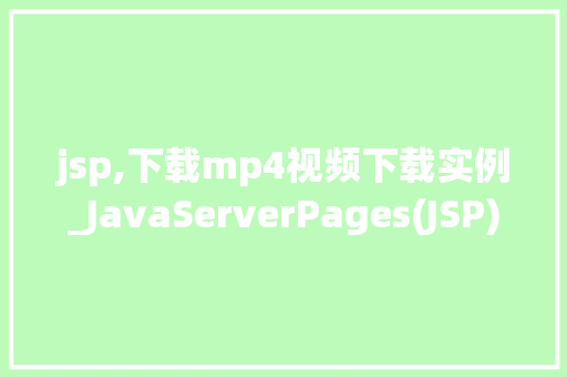 jsp,下载mp4视频下载实例_JavaServerPages(JSP)实现MP4视频下载实例教程