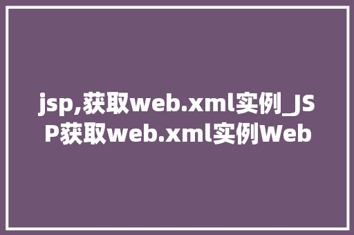 jsp,获取web.xml实例_JSP获取web.xml实例Web应用配置的奥秘