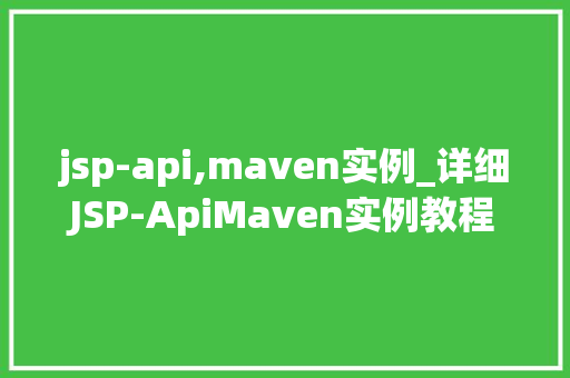 jsp-api,maven实例_详细JSP-ApiMaven实例教程，助你轻松入门