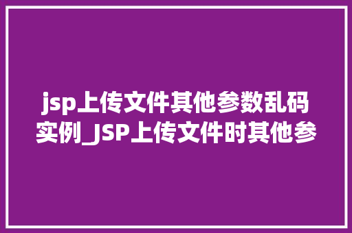 jsp上传文件其他参数乱码实例_JSP上传文件时其他参数乱码实例及解决方法