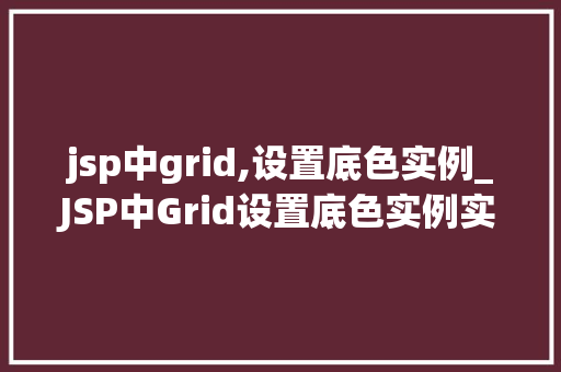 jsp中grid,设置底色实例_JSP中Grid设置底色实例实现美观与功能的完美结合