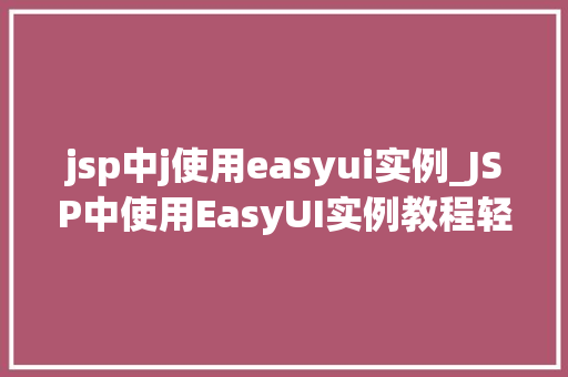jsp中j使用easyui实例_JSP中使用EasyUI实例教程轻松实现美观适用的网页界面
