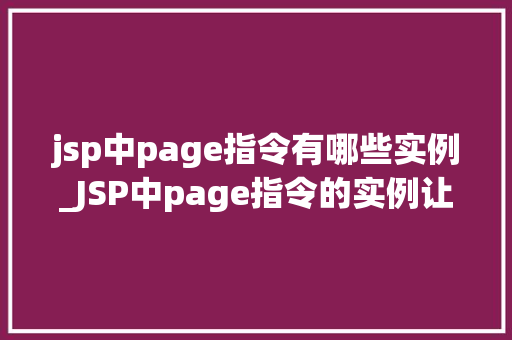 jsp中page指令有哪些实例_JSP中page指令的实例让你轻松掌握页面配置方法