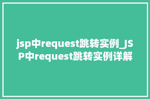 jsp中request跳转实例_JSP中request跳转实例详解实现页面跳转的多种方法