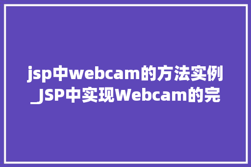 jsp中webcam的方法实例_JSP中实现Webcam的完整方法实例详解
