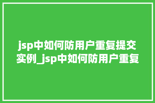 jsp中如何防用户重复提交实例_jsp中如何防用户重复提交实例全方位与实战方法