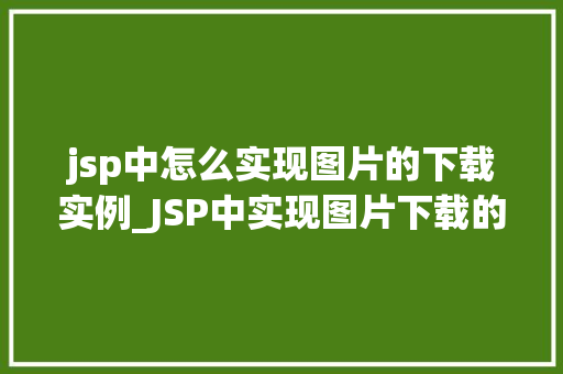jsp中怎么实现图片的下载实例_JSP中实现图片下载的实例详解轻松掌握图片下载技术