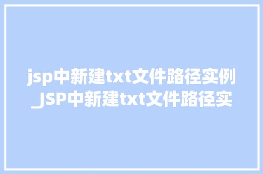 jsp中新建txt文件路径实例_JSP中新建txt文件路径实例详解轻松掌握文件创建方法