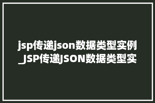 jsp传递json数据类型实例_JSP传递JSON数据类型实例实战与方法分享