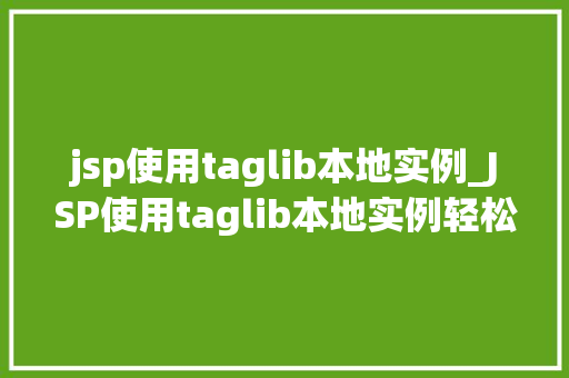 jsp使用taglib本地实例_JSP使用taglib本地实例轻松实现自定义标签库的本地应用