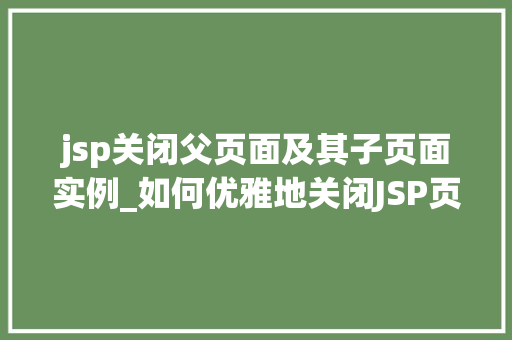 jsp关闭父页面及其子页面实例_如何优雅地关闭JSP页面关闭父页面及其子页面实例的方法