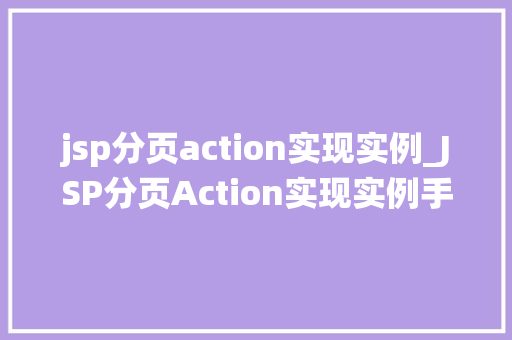 jsp分页action实现实例_JSP分页Action实现实例手把手教你打造高效分页查询系统