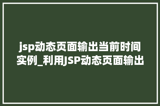 jsp动态页面输出当前时间实例_利用JSP动态页面输出当前时间的实战教程