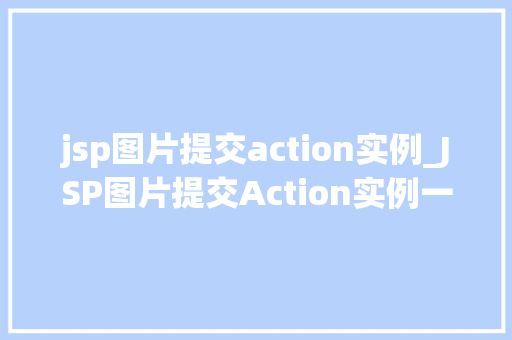 jsp图片提交action实例_JSP图片提交Action实例一步步教你如何实现图片上传功能