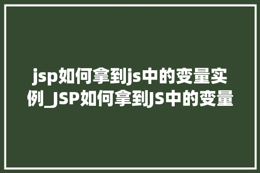 jsp如何拿到js中的变量实例_JSP如何拿到JS中的变量实例实现前端与后端的数据交互