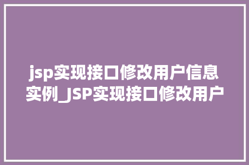 jsp实现接口修改用户信息实例_JSP实现接口修改用户信息实例一步步教你如何轻松操作