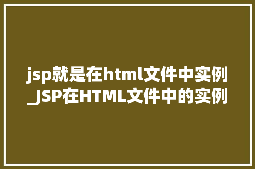 jsp就是在html文件中实例_JSP在HTML文件中的实例动态网页的奥秘