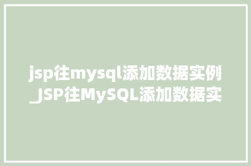 jsp往mysql添加数据实例_JSP往MySQL添加数据实例从入门到实战
