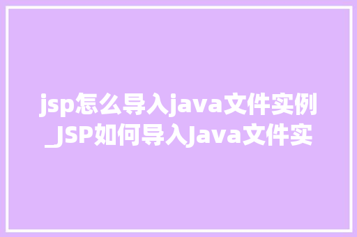 jsp怎么导入java文件实例_JSP如何导入Java文件实例详解轻松实现Java与JSP的完美结合