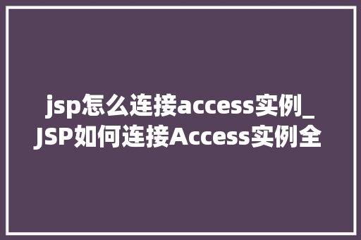 jsp怎么连接access实例_JSP如何连接Access实例全方位指南