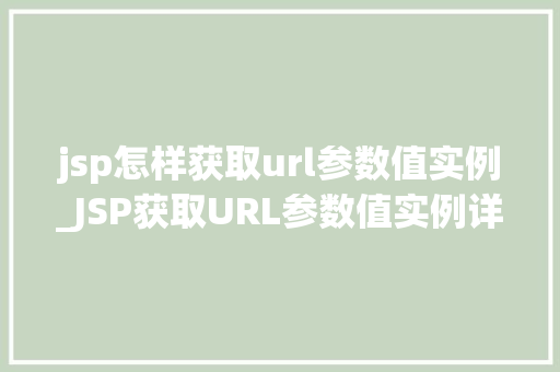 jsp怎样获取url参数值实例_JSP获取URL参数值实例详解掌握URL参数的提取方法