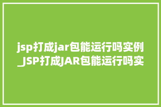 jsp打成jar包能运行吗实例_JSP打成JAR包能运行吗实例与操作步骤