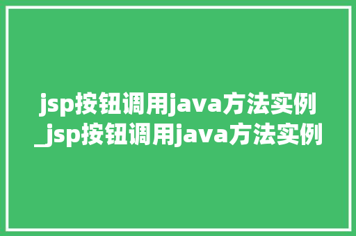 jsp按钮调用java方法实例_jsp按钮调用java方法实例详细浅出带你领略JSP与Java的完美融合