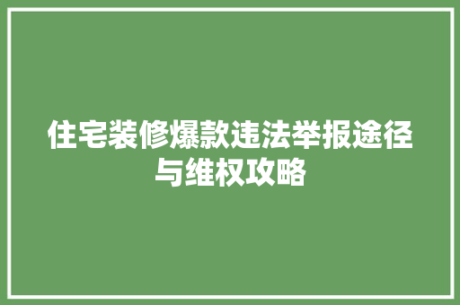 住宅装修爆款违法举报途径与维权攻略