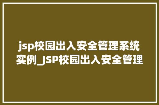 jsp校园出入安全管理系统实例_JSP校园出入安全管理系统实例守护校园安全的重要利器