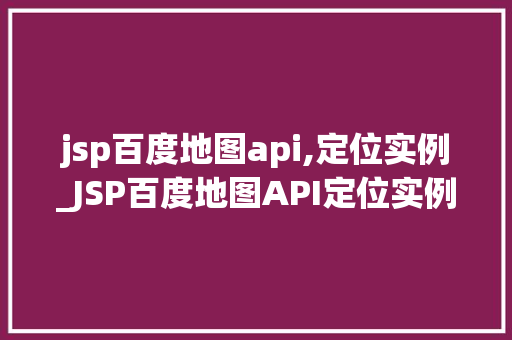 jsp百度地图api,定位实例_JSP百度地图API定位实例轻松实现网站地图定位功能