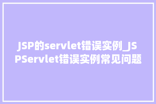 JSP的servlet错误实例_JSPServlet错误实例常见问题及解决方法