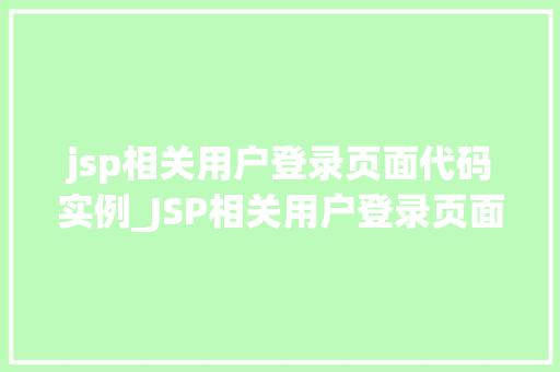jsp相关用户登录页面代码实例_JSP相关用户登录页面代码实例从基础到实战