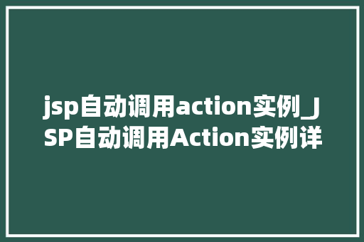 jsp自动调用action实例_JSP自动调用Action实例详细与实战方法