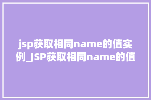 jsp获取相同name的值实例_JSP获取相同name的值实例全方位与实战演练