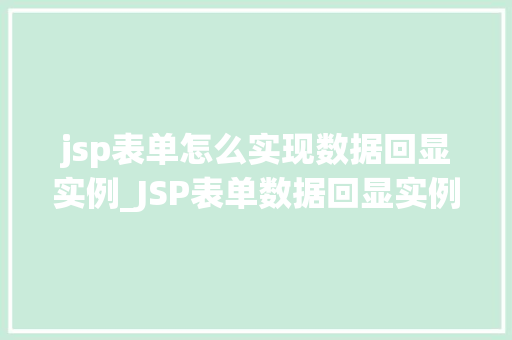 jsp表单怎么实现数据回显实例_JSP表单数据回显实例详解轻松实现数据展示与交互