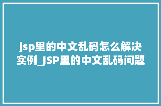 jsp里的中文乱码怎么解决实例_JSP里的中文乱码问题详解及解决实例