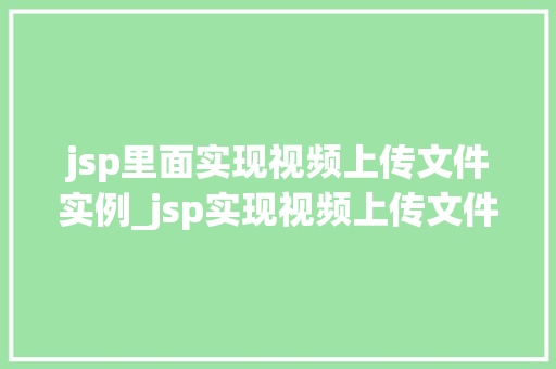 jsp里面实现视频上传文件实例_jsp实现视频上传文件实例详解轻松搞定视频上传功能