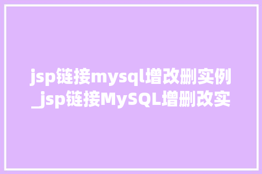 jsp链接mysql增改删实例_jsp链接MySQL增删改实例详解实战方法大