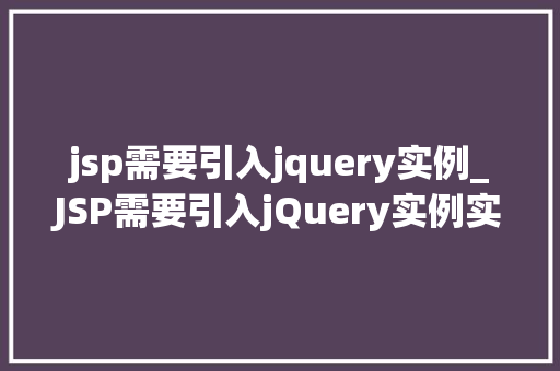 jsp需要引入jquery实例_JSP需要引入jQuery实例实战指南与方法分享