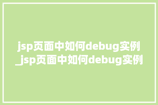jsp页面中如何debug实例_jsp页面中如何debug实例一步步教你掌握调试方法