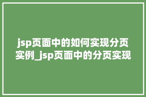 jsp页面中的如何实现分页实例_jsp页面中的分页实现实例从入门到精通