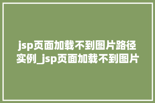 jsp页面加载不到图片路径实例_jsp页面加载不到图片路径实例原因排查与解决方法全