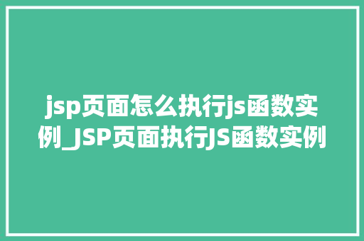 jsp页面怎么执行js函数实例_JSP页面执行JS函数实例详解一步步教你实现高效交互