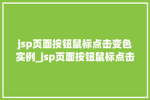 jsp页面按钮鼠标点击变色实例_jsp页面按钮鼠标点击变色实例轻松实现页面交互效果