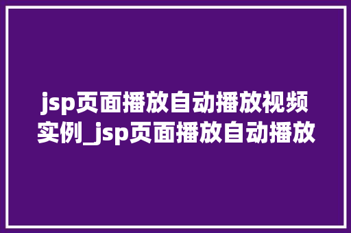 jsp页面播放自动播放视频实例_jsp页面播放自动播放视频实例轻松实现视频自动播放功能