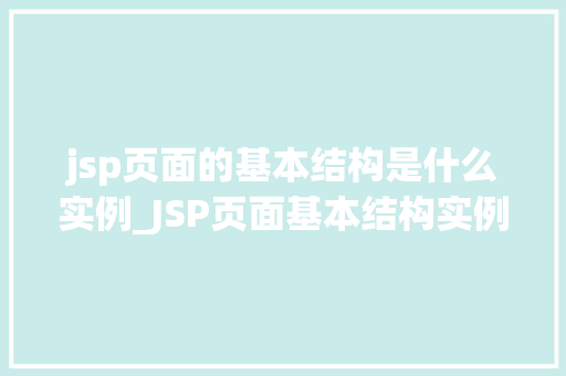 jsp页面的基本结构是什么实例_JSP页面基本结构实例与学习指南