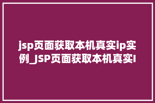 jsp页面获取本机真实ip实例_JSP页面获取本机真实IP实例实战与代码分享